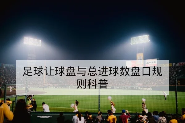 足球让球盘与总进球数盘口规则科普