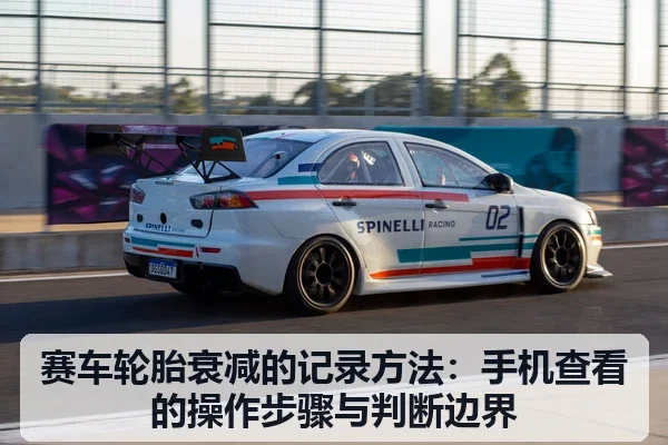 赛车轮胎衰减的记录方法：手机查看的操作步骤与判断边界